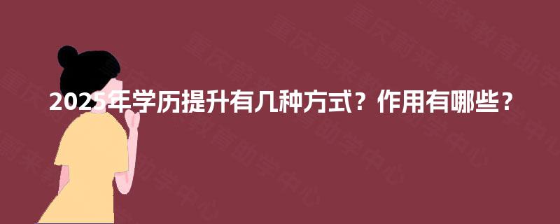 2025年学历提升有几种方式？作用有哪些？