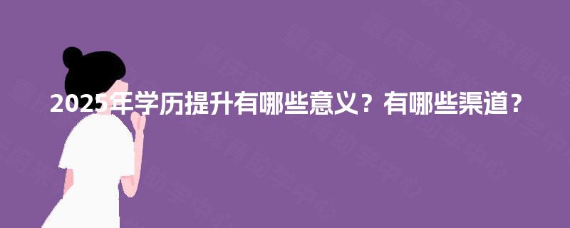 2025年学历提升有哪些意义？有哪些渠道？