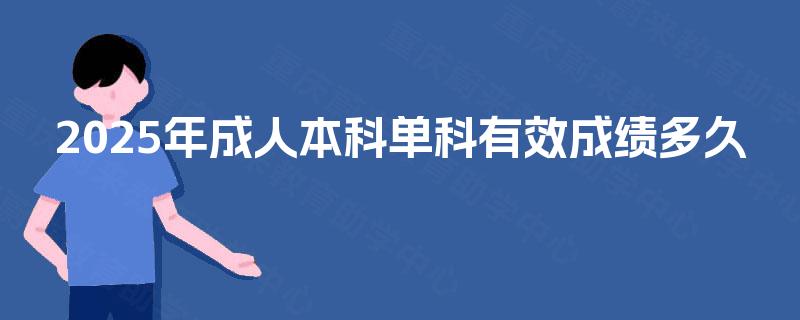 2025年成人本科单科有效成绩多久 2025年成人本科单科有效成绩多久