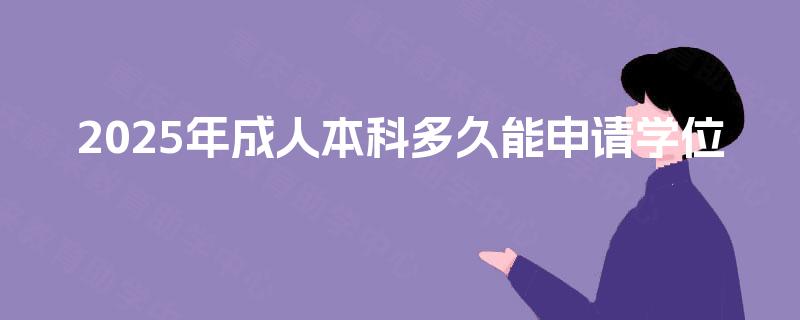 2025年成人本科多久能申请学位 2025年成人本科多久能申请学位