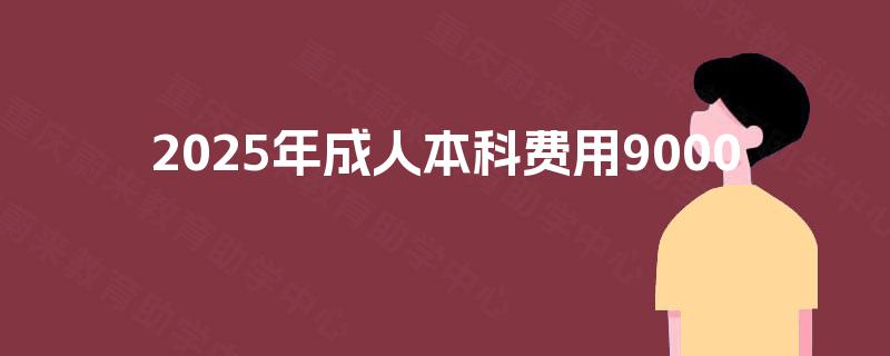 2025年成人本科费用9000