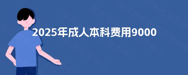 2025年成人本科费用9000
