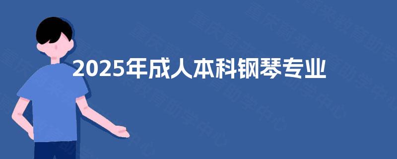 2025年成人本科钢琴专业 2025年成人本科钢琴专业