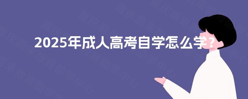 2025年成人高考自学怎么学? 2025年成人高考自学怎么学?