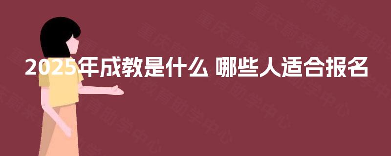 2025年成教是什么 哪些人适合报名