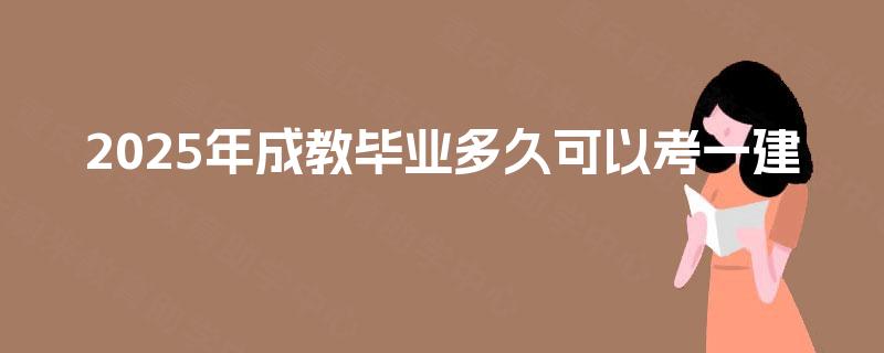 2025年成教毕业多久可以考一建