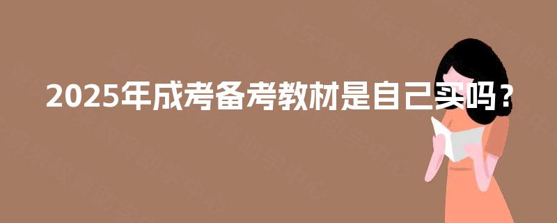 2025年成考备考教材是自己买吗? 2025年成考备考教材是自己买吗?