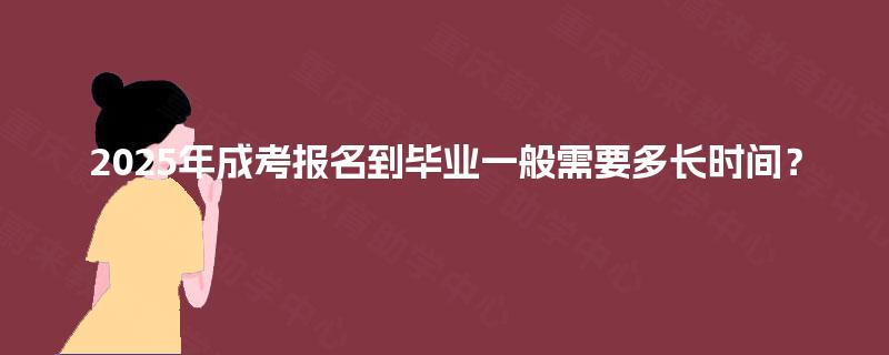 2025年成考报名到毕业一般需要多长时间？