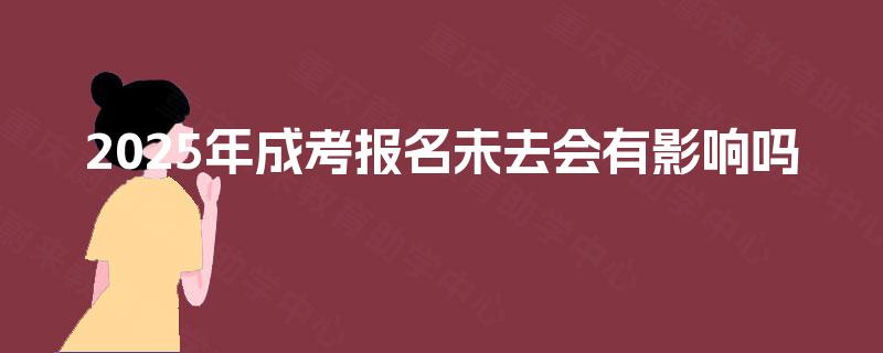 2025年成考报名未去会有影响吗