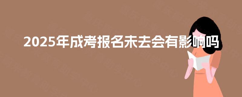 2025年成考报名未去会有影响吗