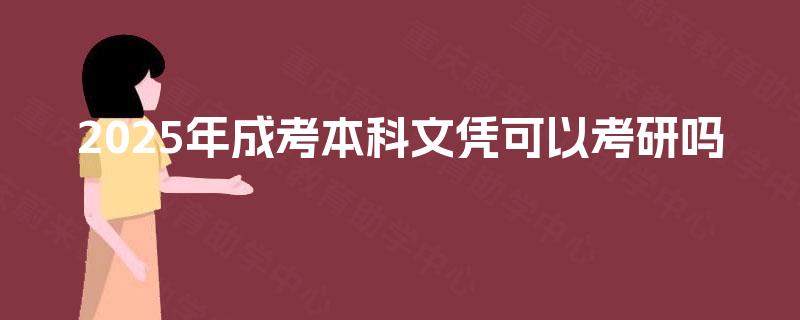 2025年成考本科文凭可以考研吗 2025年成考本科文凭可以考研吗