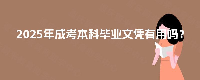 2025年成考本科毕业文凭有用吗？