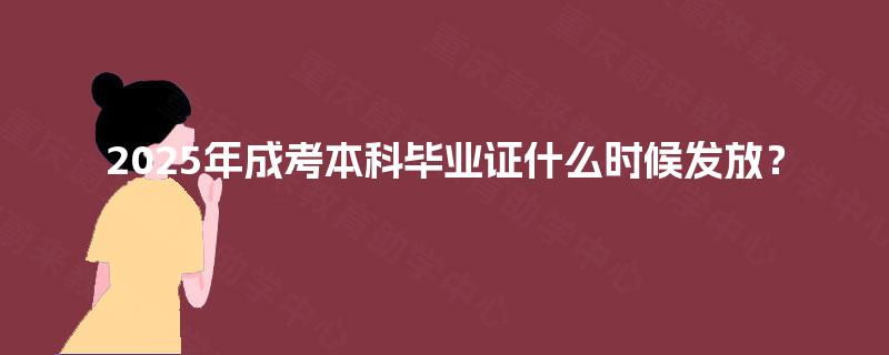 2025年成考本科毕业证什么时候发放？