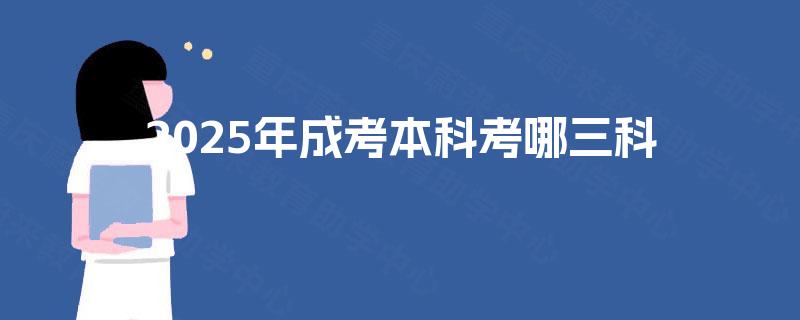 2025年成考本科考哪三科