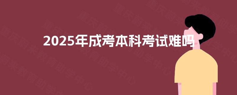 2025年成考本科考试难吗