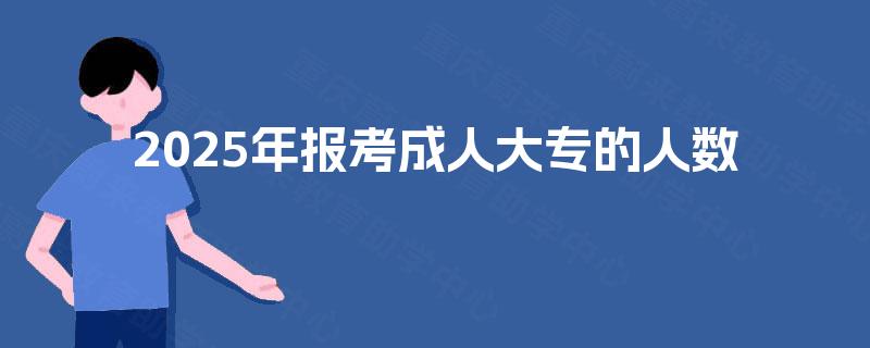 2025年报考成人大专的人数