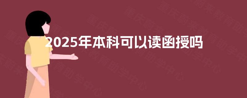 2025年本科可以读函授吗