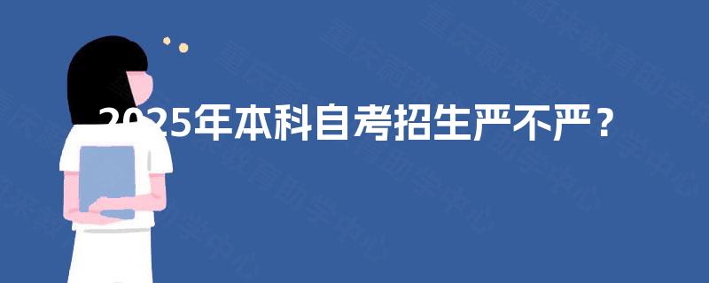 2025年本科自考招生严不严? 2025年本科自考招生严不严?