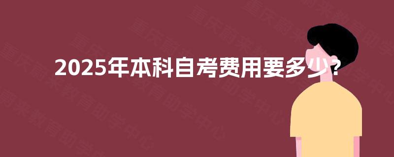 2025年本科自考费用要多少？