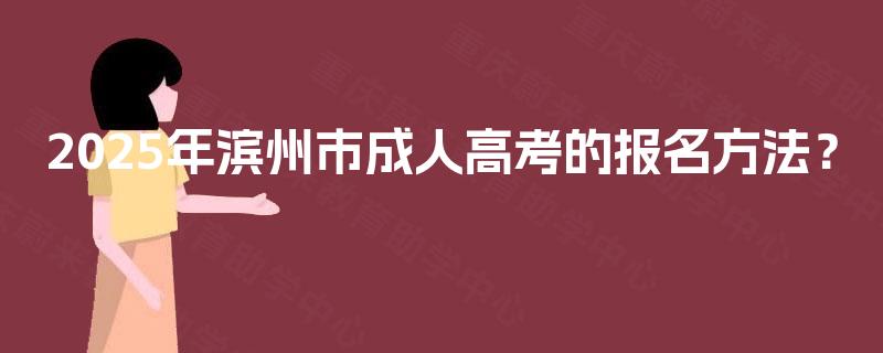 2025年滨州市成人高考的报名方法? 2025年滨州市成人高考的报名方法?