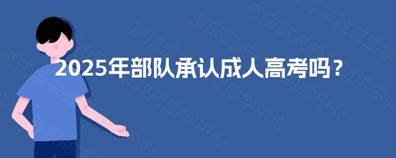 2025年部队承认成人高考吗？