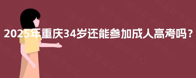 2025年重庆34岁还能参加成人高考吗？
