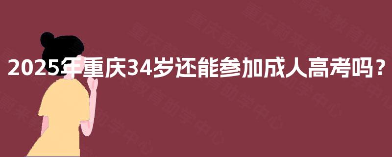 2025年重庆34岁还能参加成人高考吗？