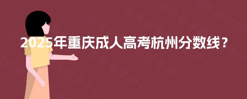 2025年重庆成人高考杭州分数线？