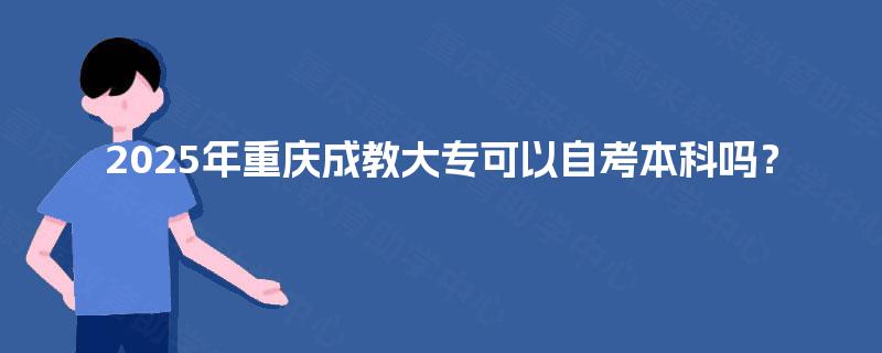 2025年重庆成教大专可以自考本科吗？