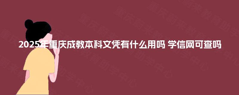 2025年重庆成教本科文凭有什么用吗 学信网可查吗 2025年重庆成教本科文凭有什么用吗 学信网可查吗
