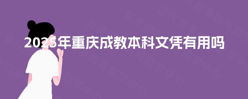 2025年重庆成教本科文凭有用吗 2025年重庆成教本科文凭有用吗