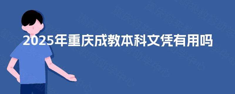 2025年重庆成教本科文凭有用吗 2025年重庆成教本科文凭有用吗