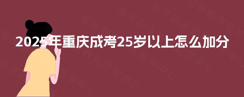 2025年重庆成考25岁以上怎么加分