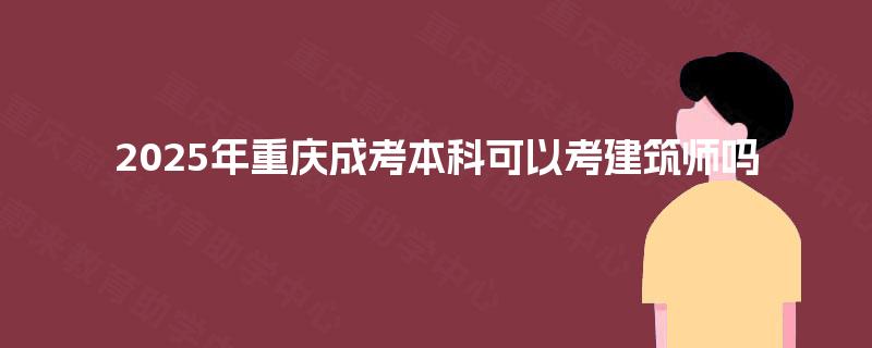 2025年重庆成考本科可以考建筑师吗
