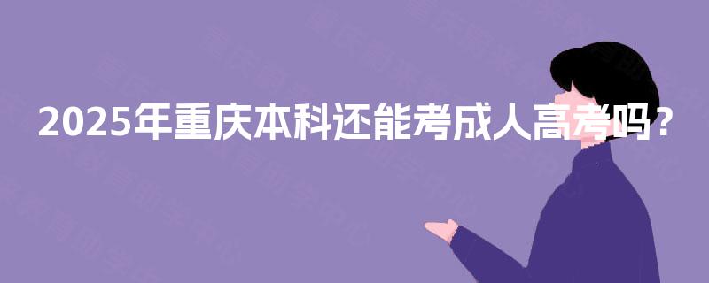 2025年重庆本科还能考成人高考吗? 2025年重庆本科还能考成人高考吗?