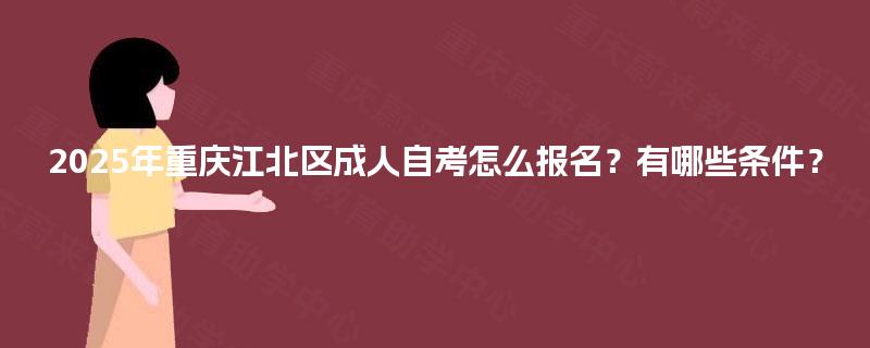 2025年重庆江北区成人自考怎么报名?有哪些条件? 2025年重庆江北区成人自考怎么报名?有哪些条件?