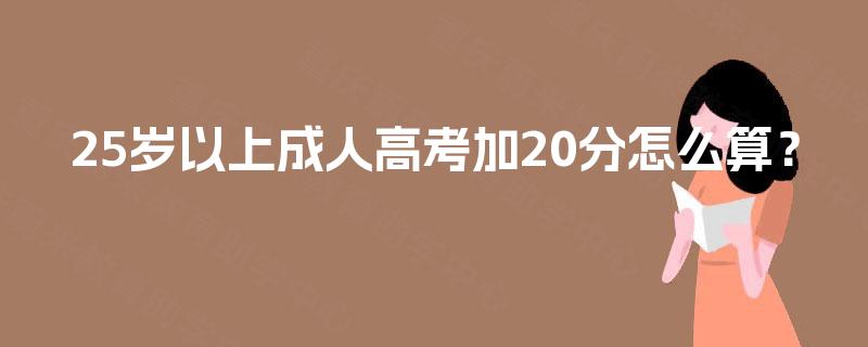 25岁以上成人高考加20分怎么算？