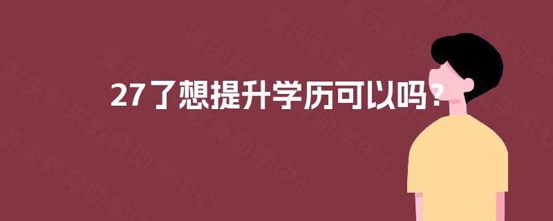 27了想提升学历可以吗？