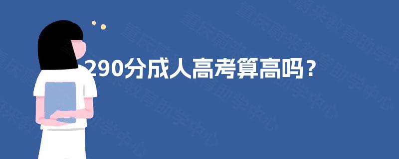 290分成人高考算高吗? 290分成人高考算高吗?