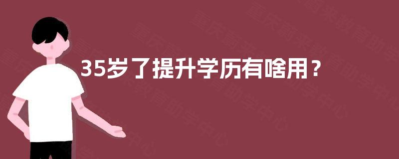 35岁了提升学历有啥用？