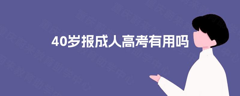 40岁报成人高考有用吗 40岁报成人高考有用吗
