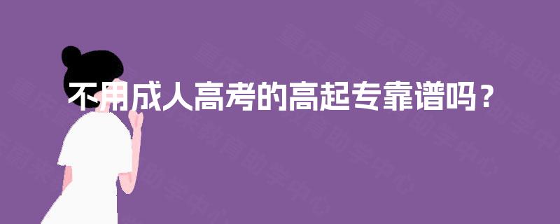 不用成人高考的高起专靠谱吗? 不用成人高考的高起专靠谱吗?
