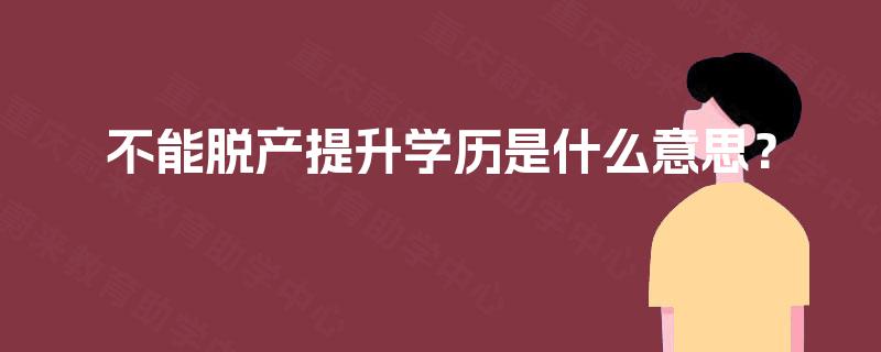 不能脱产提升学历是什么意思？
