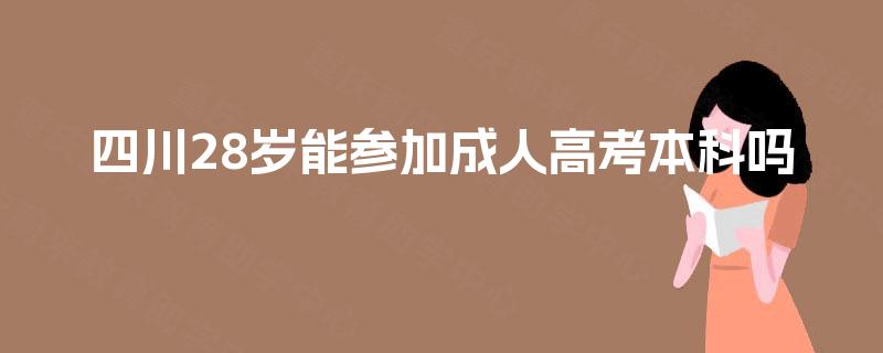 四川28岁能参加成人高考本科吗 四川28岁能参加成人高考本科吗