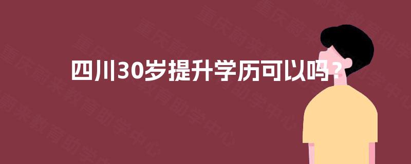 四川30岁提升学历可以吗？