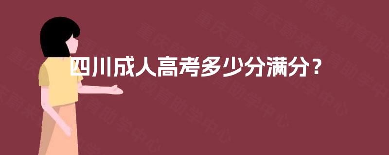 四川成人高考多少分满分? 四川成人高考多少分满分?