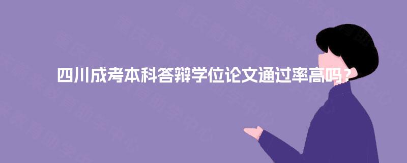 四川成考本科答辩学位论文通过率高吗? 四川成考本科答辩学位论文通过率高吗?
