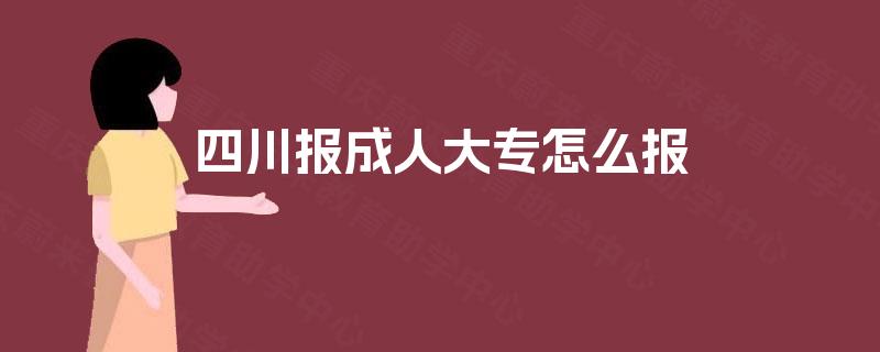 四川报成人大专怎么报 四川报成人大专怎么报
