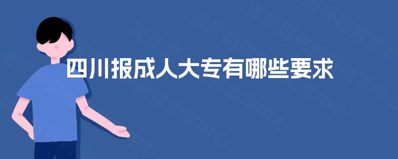 四川报成人大专有哪些要求 四川报成人大专有哪些要求