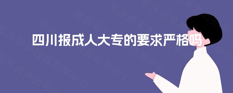 四川报成人大专的要求严格吗 四川报成人大专的要求严格吗